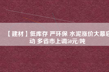 【建材】低庫存 嚴環(huán)保 水泥漲價大幕啟動 多省市上調(diào)50元/噸