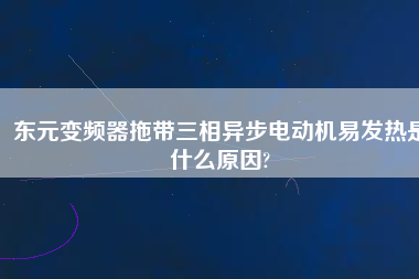 東元變頻器拖帶三相異步電動機易發(fā)熱是什么原因?