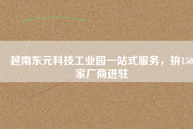 越南東元科技工業(yè)園一站式服務(wù)，拚150家廠商進(jìn)駐