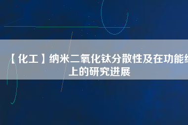 【化工】納米二氧化鈦分散性及在功能紙上的研究進(jìn)展