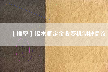 【橡塑】喝水瓶定金收費機制被提議