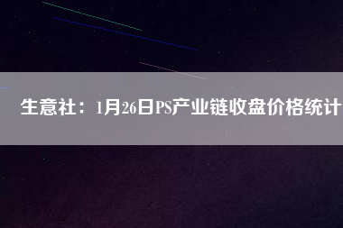 生意社：1月26日PS產(chǎn)業(yè)鏈?zhǔn)毡P價(jià)格統(tǒng)計(jì)