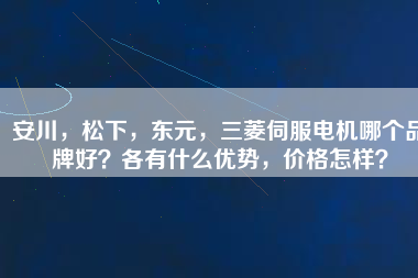 安川，松下，東元，三菱伺服電機哪個品牌好？各有什么優(yōu)勢，價格怎樣？