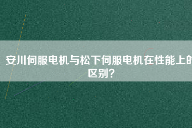 安川伺服電機與松下伺服電機在性能上的區(qū)別？