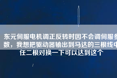 東元伺服電機(jī)調(diào)正反轉(zhuǎn)時因不會調(diào)伺服參數(shù)，我想把驅(qū)動器輸出到馬達(dá)的三根線中任二根對換一下可以達(dá)到這個