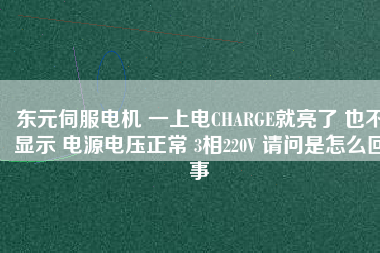 東元伺服電機(jī) 一上電CHARGE就亮了 也不顯示 電源電壓正常 3相220V 請問是怎么回事