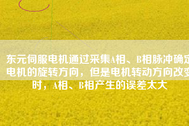 東元伺服電機(jī)通過采集A相、B相脈沖確定電機(jī)的旋轉(zhuǎn)方向，但是電機(jī)轉(zhuǎn)動(dòng)方向改變時(shí)，A相、B相產(chǎn)生的誤差太大