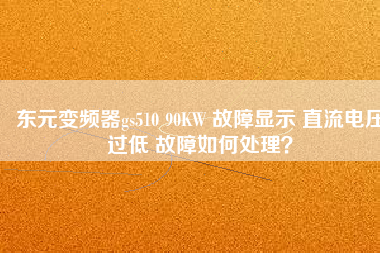 東元變頻器gs510 90KW 故障顯示 直流電壓過低 故障如何處理？