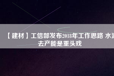 【建材】工信部發(fā)布2018年工作思路 水泥去產(chǎn)能是重頭戲