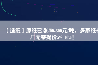 【造紙】原紙已漲200-500元/噸，多家紙板廠無(wú)奈提價(jià)5%-10%！