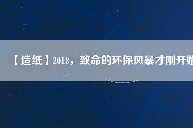 【造紙】2018，致命的環(huán)保風(fēng)暴才剛開(kāi)始