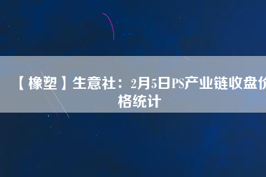 【橡塑】生意社：2月5日PS產(chǎn)業(yè)鏈?zhǔn)毡P(pán)價(jià)格統(tǒng)計(jì)