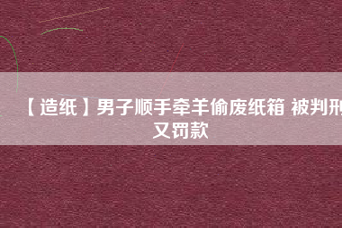 【造紙】男子順手牽羊偷廢紙箱 被判刑又罰款