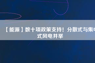 【能源】數(shù)十項政策支持！分散式與集中式風電并舉