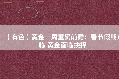 【有色】黃金一周重磅前瞻：春節(jié)假期來(lái)臨 黃金面臨抉擇