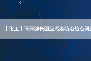 【化工】環(huán)保部長回應污染防治熱點問題