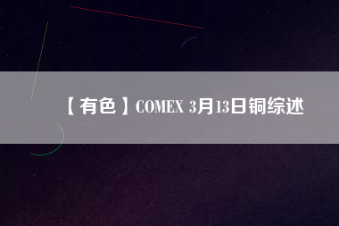 【有色】COMEX 3月13日銅綜述