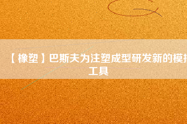 【橡塑】巴斯夫?yàn)樽⑺艹尚脱邪l(fā)新的模擬工具