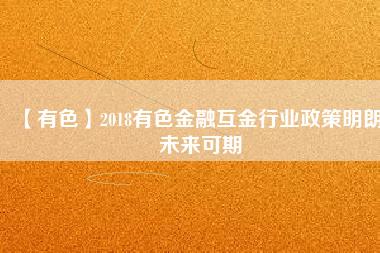 【有色】2018有色金融互金行業(yè)政策明朗、未來(lái)可期