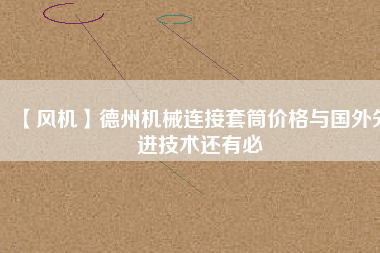 【風機】德州機械連接套筒價格與國外先進技術還有必