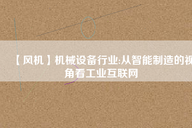 【風機】機械設備行業(yè):從智能制造的視角看工業(yè)互聯(lián)網(wǎng)