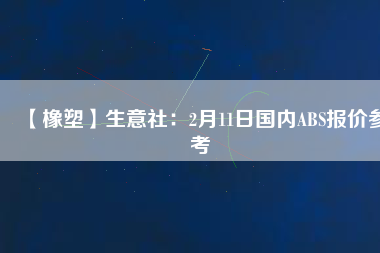 【橡塑】生意社：2月11日國(guó)內(nèi)ABS報(bào)價(jià)參考