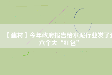 【建材】今年政府報(bào)告給水泥行業(yè)發(fā)了這六個(gè)大“紅包”