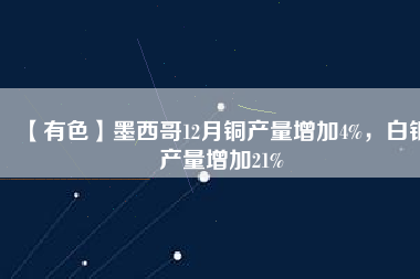 【有色】墨西哥12月銅產量增加4%，白銀產量增加21%