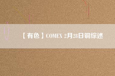 【有色】COMEX 2月28日銅綜述