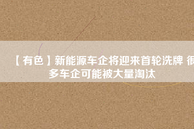 【有色】新能源車企將迎來首輪洗牌 很多車企可能被大量淘汰