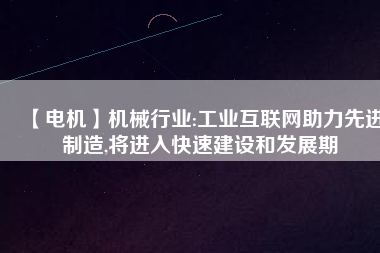 【電機】機械行業(yè):工業(yè)互聯(lián)網(wǎng)助力先進制造,將進入快速建設和發(fā)展期
          