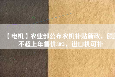 【電機】農(nóng)業(yè)部公布農(nóng)機補貼新政，額度不超上年售價30%，進口機可補
          