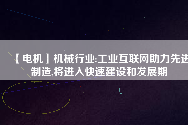 【電機】機械行業(yè):工業(yè)互聯(lián)網(wǎng)助力先進制造,將進入快速建設和發(fā)展期
          