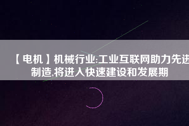 【電機】機械行業(yè):工業(yè)互聯(lián)網(wǎng)助力先進制造,將進入快速建設和發(fā)展期
          