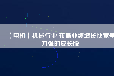 【電機(jī)】機(jī)械行業(yè):布局業(yè)績增長快競爭力強(qiáng)的成長股
          