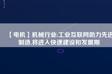 【電機】機械行業(yè):工業(yè)互聯(lián)網(wǎng)助力先進制造,將進入快速建設和發(fā)展期
          