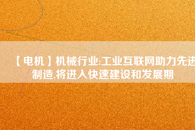 【電機】機械行業(yè):工業(yè)互聯(lián)網(wǎng)助力先進制造,將進入快速建設和發(fā)展期
          