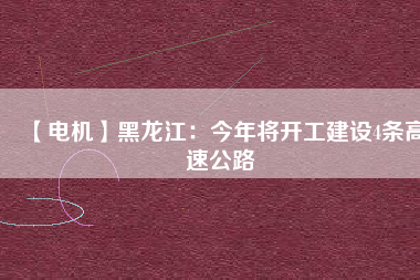 【電機(jī)】黑龍江：今年將開工建設(shè)4條高速公路
          