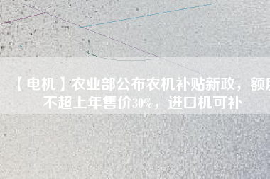 【電機】農(nóng)業(yè)部公布農(nóng)機補貼新政，額度不超上年售價30%，進口機可補
          