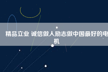 精品立業(yè) 誠信做人勵志做中國最好的電機
          