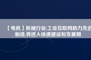 【電機】機械行業(yè):工業(yè)互聯(lián)網(wǎng)助力先進制造,將進入快速建設和發(fā)展期
          