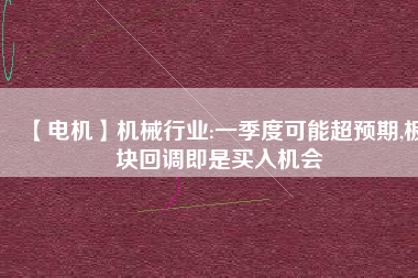 【電機(jī)】機(jī)械行業(yè):一季度可能超預(yù)期,板塊回調(diào)即是買(mǎi)入機(jī)會(huì)
          