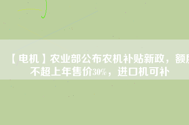 【電機】農(nóng)業(yè)部公布農(nóng)機補貼新政，額度不超上年售價30%，進口機可補
          