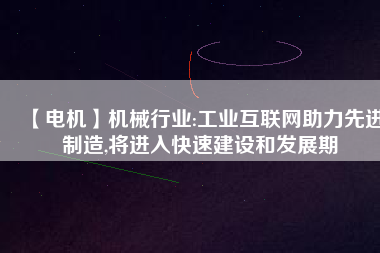 【電機】機械行業(yè):工業(yè)互聯(lián)網(wǎng)助力先進制造,將進入快速建設和發(fā)展期
          