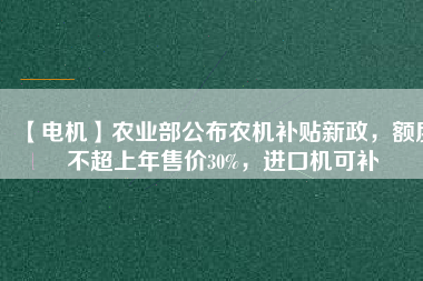 【電機】農(nóng)業(yè)部公布農(nóng)機補貼新政，額度不超上年售價30%，進口機可補
          