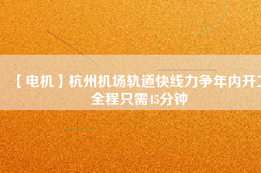 【電機(jī)】杭州機(jī)場軌道快線力爭年內(nèi)開工 全程只需45分鐘
          