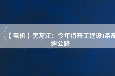 【電機(jī)】黑龍江：今年將開工建設(shè)4條高速公路
          