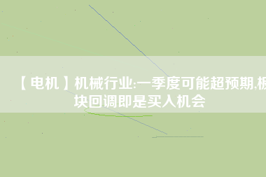 【電機(jī)】機(jī)械行業(yè):一季度可能超預(yù)期,板塊回調(diào)即是買(mǎi)入機(jī)會(huì)
          