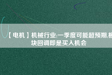 【電機(jī)】機(jī)械行業(yè):一季度可能超預(yù)期,板塊回調(diào)即是買(mǎi)入機(jī)會(huì)
          