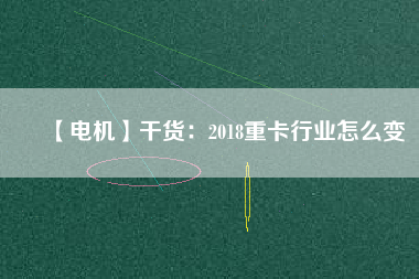 【電機(jī)】干貨：2018重卡行業(yè)怎么變
          